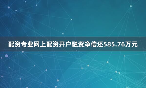 配资专业网上配资开户融资净偿还585.76万元