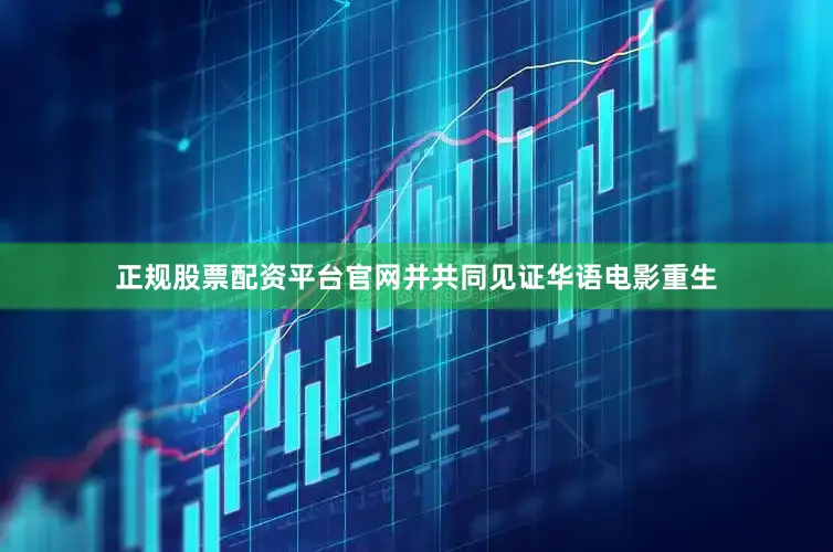 正规股票配资平台官网并共同见证华语电影重生