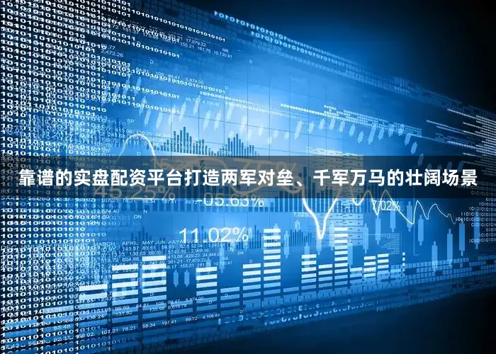 靠谱的实盘配资平台打造两军对垒、千军万马的壮阔场景