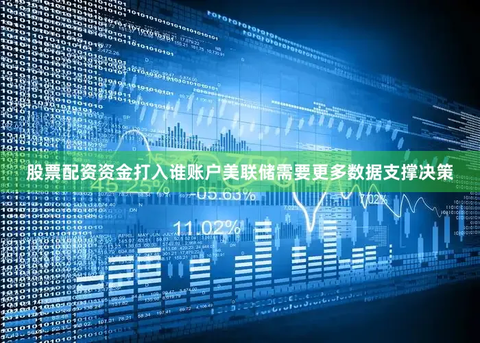 股票配资资金打入谁账户美联储需要更多数据支撑决策