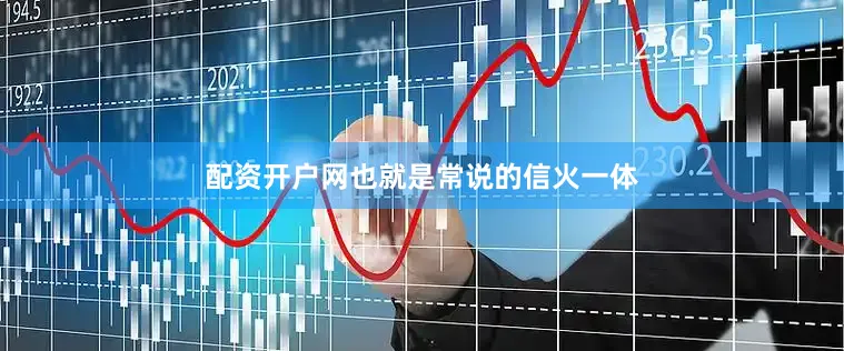 配资开户网也就是常说的信火一体