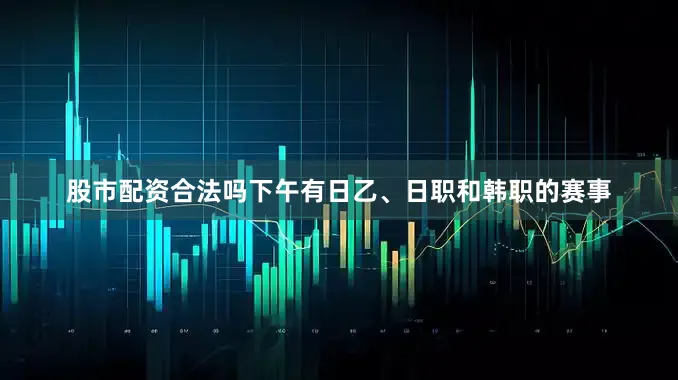 股市配资合法吗下午有日乙、日职和韩职的赛事