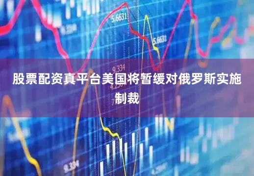 股票配资真平台美国将暂缓对俄罗斯实施制裁