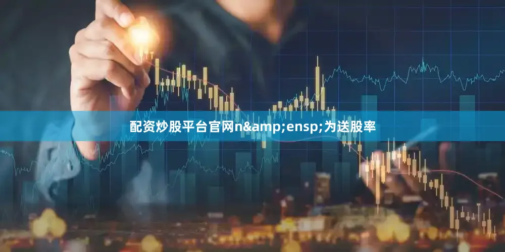 配资炒股平台官网n&ensp;为送股率