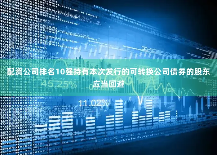 配资公司排名10强持有本次发行的可转换公司债券的股东应当回避