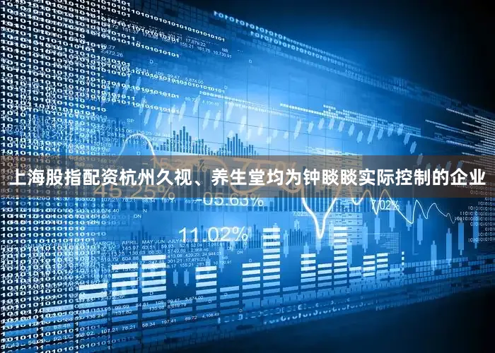 上海股指配资杭州久视、养生堂均为钟睒睒实际控制的企业
