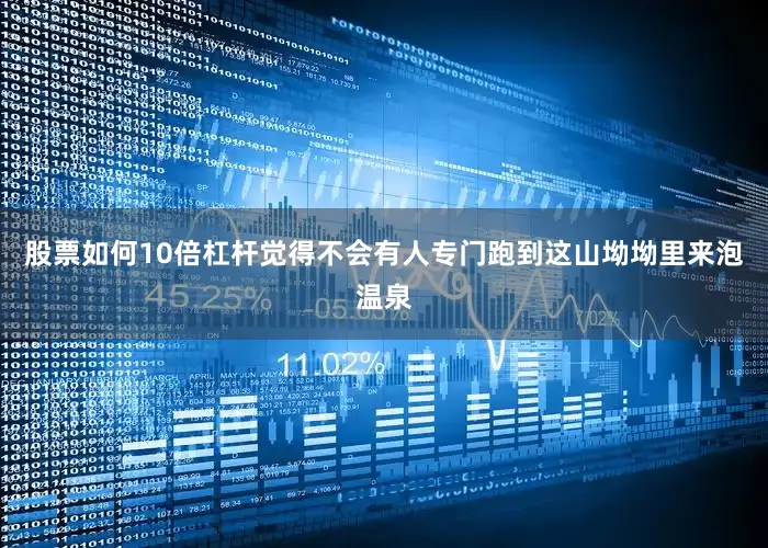 股票如何10倍杠杆觉得不会有人专门跑到这山坳坳里来泡温泉