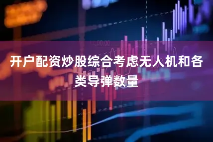 开户配资炒股综合考虑无人机和各类导弹数量