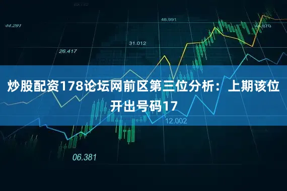 炒股配资178论坛网　　前区第三位分析：上期该位开出号码17