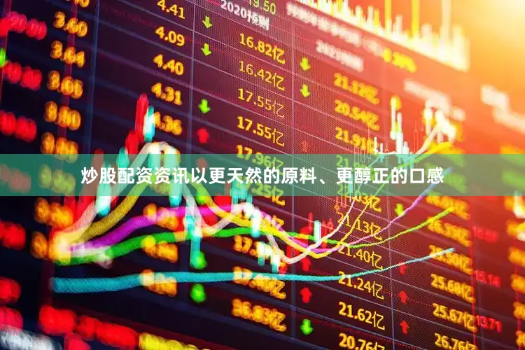 炒股配资资讯以更天然的原料、更醇正的口感