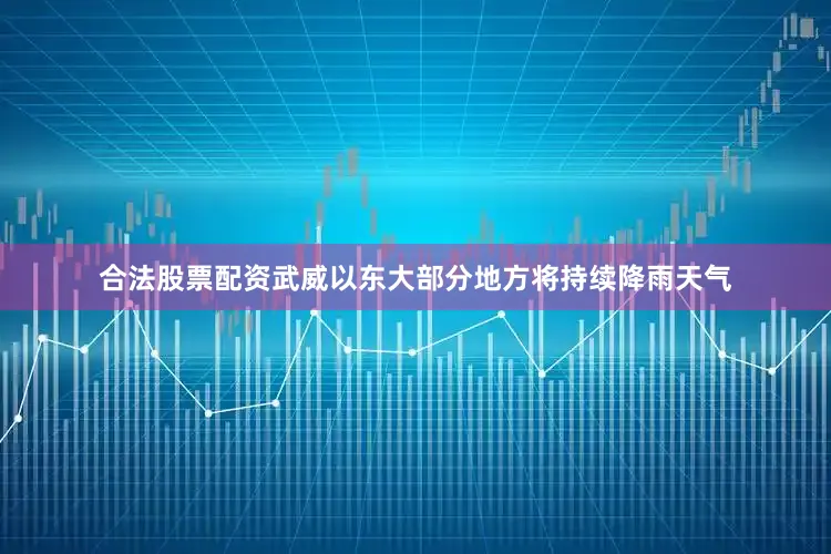合法股票配资武威以东大部分地方将持续降雨天气