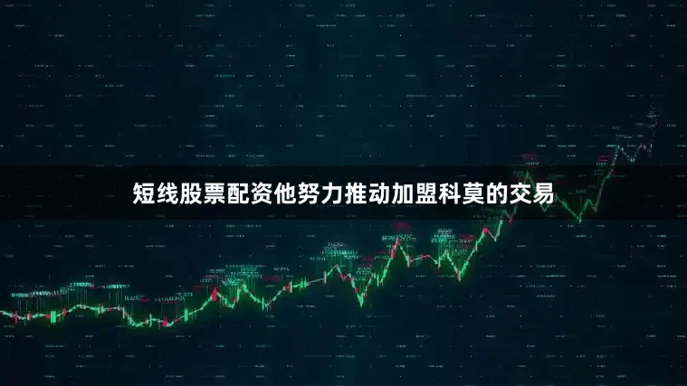 短线股票配资他努力推动加盟科莫的交易