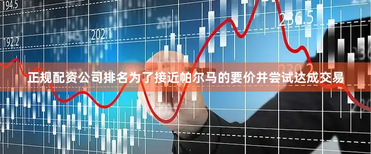 正规配资公司排名 为了接近帕尔马的要价并尝试达成交易