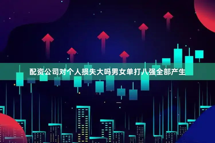 配资公司对个人损失大吗男女单打八强全部产生