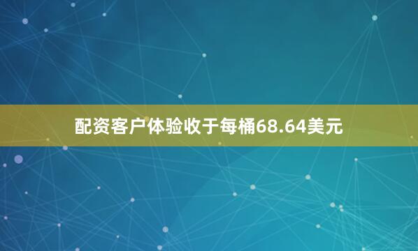 配资客户体验收于每桶68.64美元