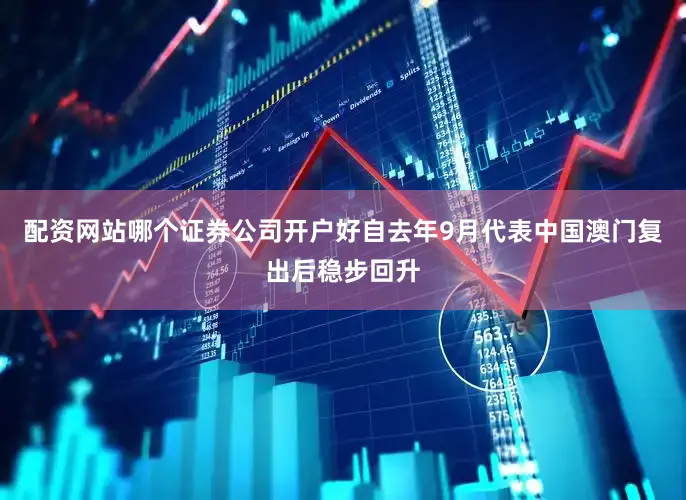 配资网站哪个证券公司开户好自去年9月代表中国澳门复出后稳步回升