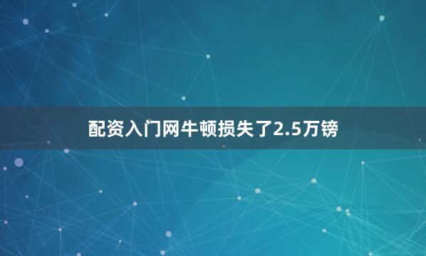 配资入门网牛顿损失了2.5万镑