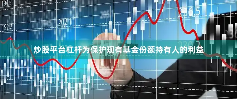 炒股平台杠杆为保护现有基金份额持有人的利益