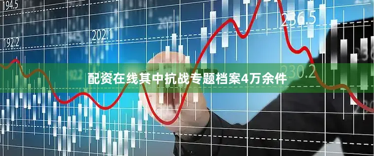 配资在线其中抗战专题档案4万余件