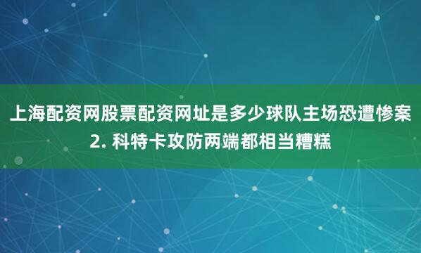 上海配资网股票配资网址是多少球队主场恐遭惨案　　2. 科特卡攻防两端都相当糟糕