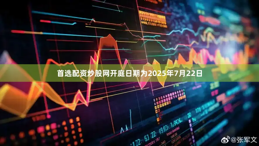 首选配资炒股网开庭日期为2025年7月22日