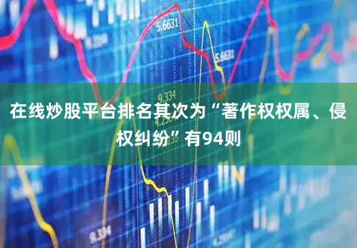 在线炒股平台排名其次为“著作权权属、侵权纠纷”有94则