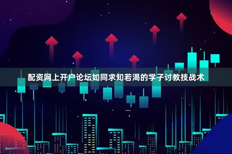 配资网上开户论坛如同求知若渴的学子讨教技战术