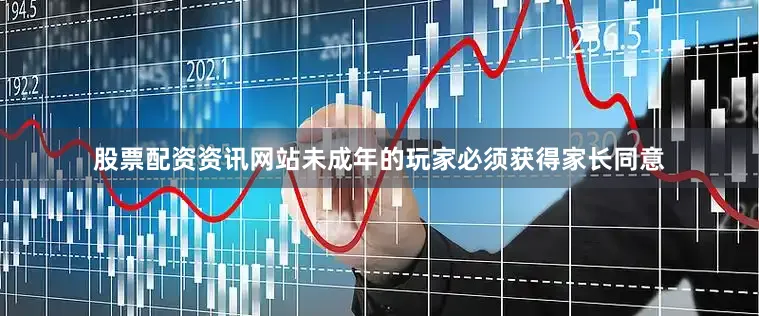股票配资资讯网站未成年的玩家必须获得家长同意