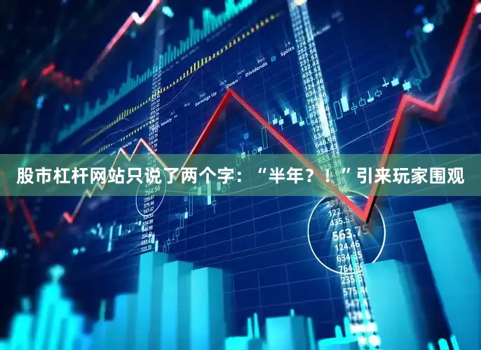 股市杠杆网站只说了两个字：“半年？！”引来玩家围观