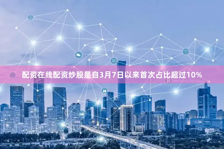 配资在线配资炒股是自3月7日以来首次占比超过10%