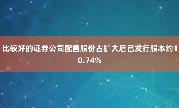 比较好的证券公司配售股份占扩大后已发行股本约10.74%