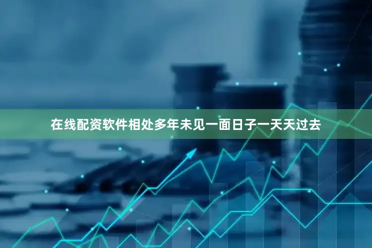 在线配资软件相处多年未见一面日子一天天过去