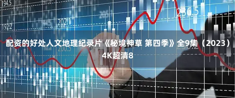 配资的好处人文地理纪录片《秘境神草 第四季》全9集（2023）4K超清8