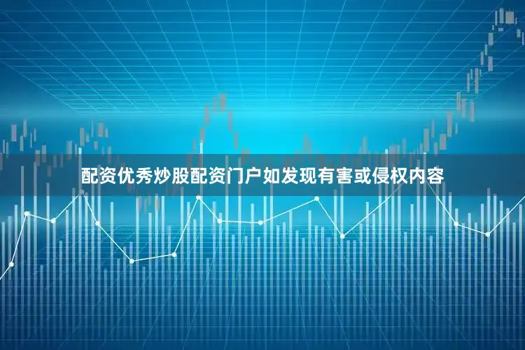 配资优秀炒股配资门户如发现有害或侵权内容