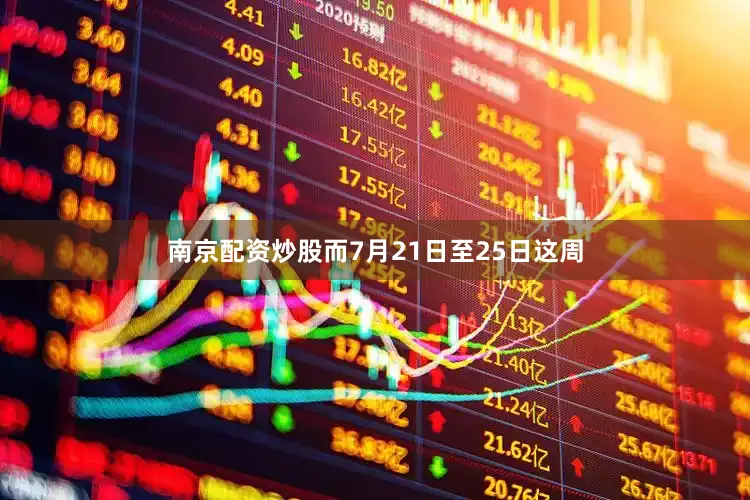 南京配资炒股而7月21日至25日这周