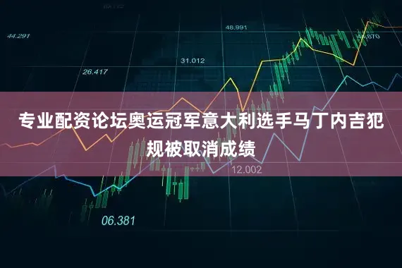专业配资论坛奥运冠军意大利选手马丁内吉犯规被取消成绩