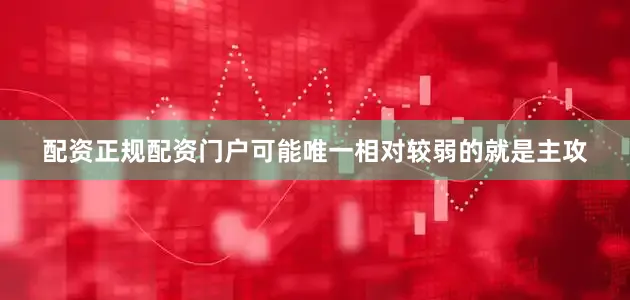 配资正规配资门户可能唯一相对较弱的就是主攻