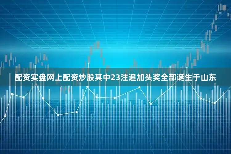 配资实盘网上配资炒股其中23注追加头奖全部诞生于山东