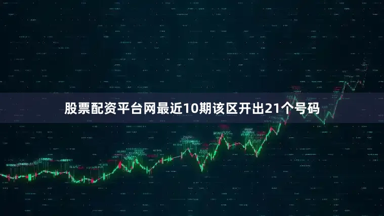 股票配资平台网最近10期该区开出21个号码