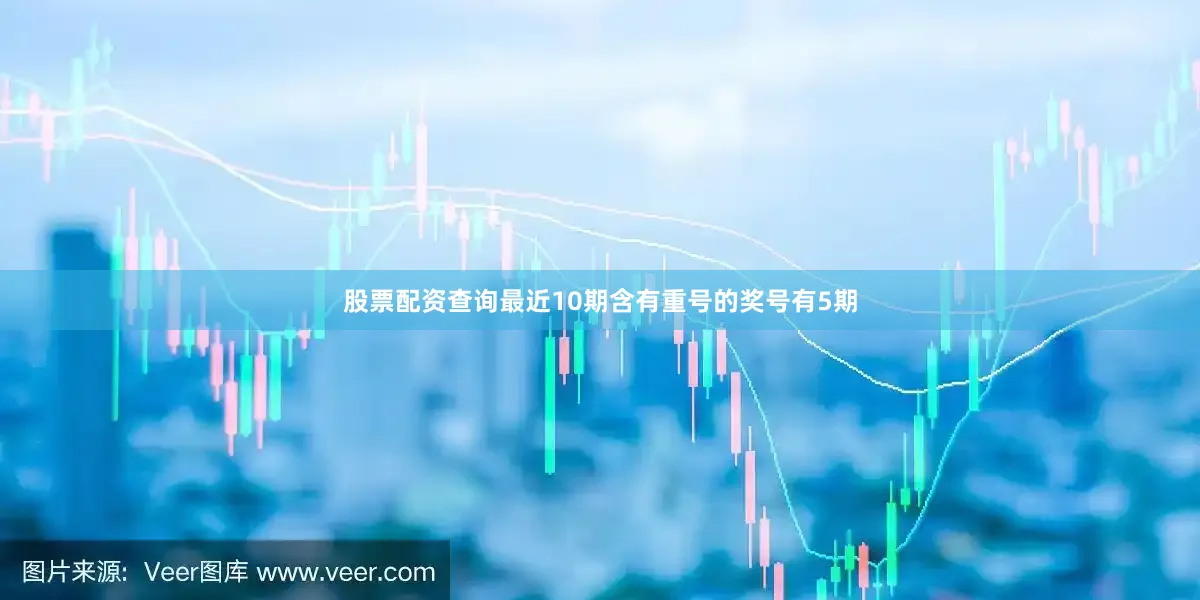 股票配资查询最近10期含有重号的奖号有5期