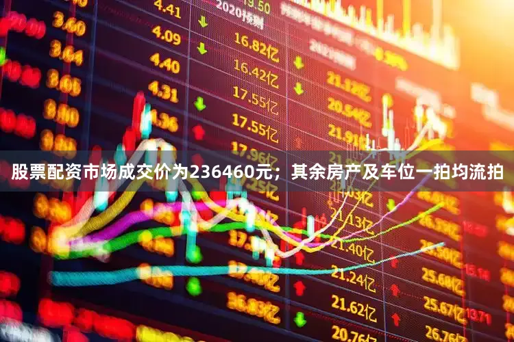 股票配资市场成交价为236460元；其余房产及车位一拍均流拍