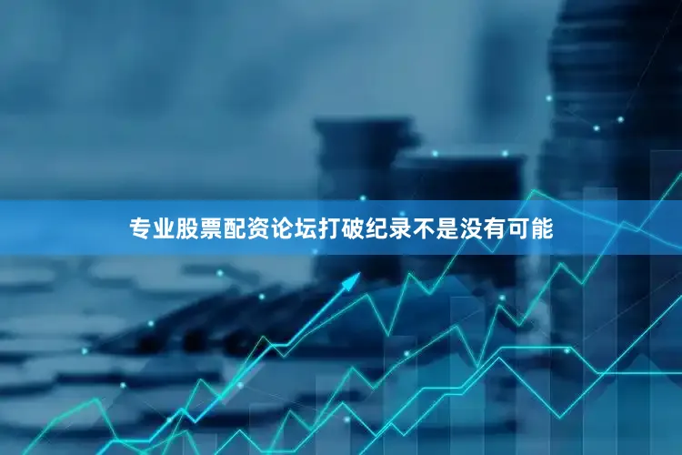 专业股票配资论坛打破纪录不是没有可能