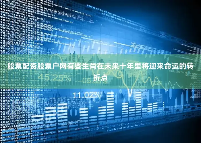 股票配资股票户网有些生肖在未来十年里将迎来命运的转折点
