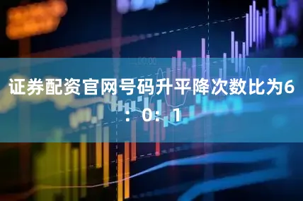 证券配资官网号码升平降次数比为6：0：1