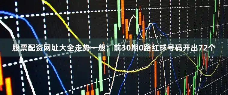 股票配资网址大全走势一般；前30期0路红球号码开出72个