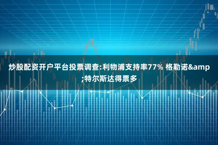炒股配资开户平台投票调查:利物浦支持率77% 格勒诺&特尔斯达得票多