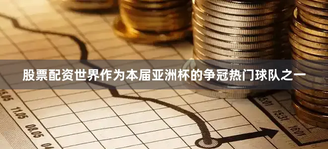 股票配资世界作为本届亚洲杯的争冠热门球队之一