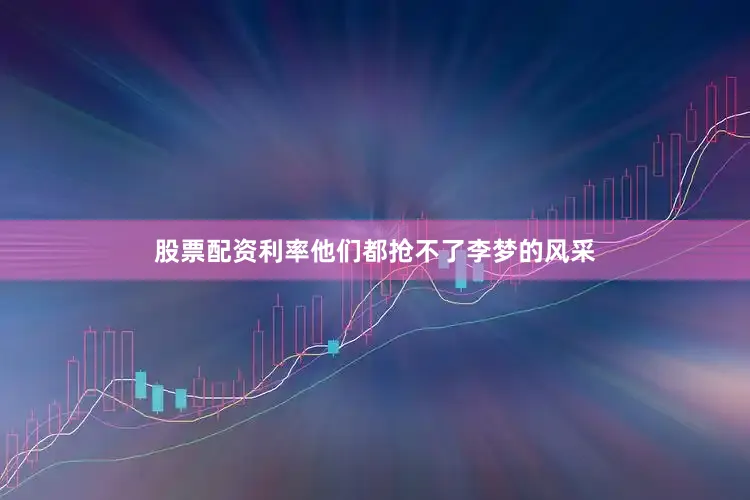 股票配资利率他们都抢不了李梦的风采