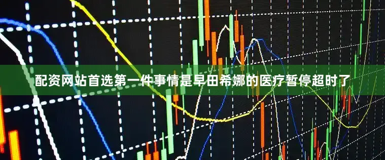 配资网站首选第一件事情是早田希娜的医疗暂停超时了