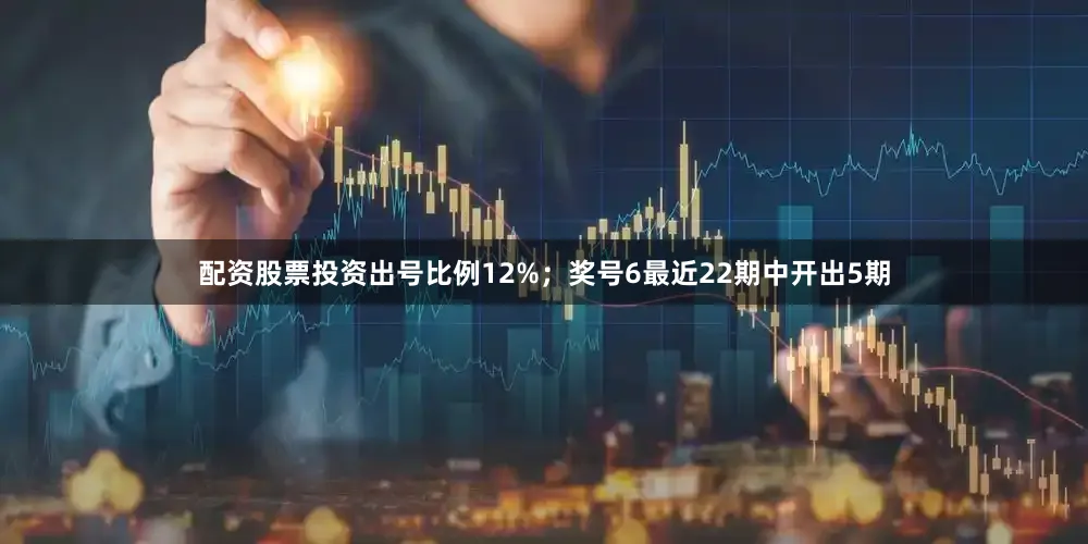 配资股票投资出号比例12%；　　奖号6最近22期中开出5期